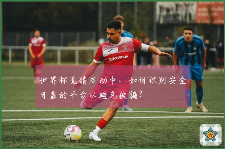 世界杯竞猜活动中，如何识别安全可靠的平台以避免被骗？