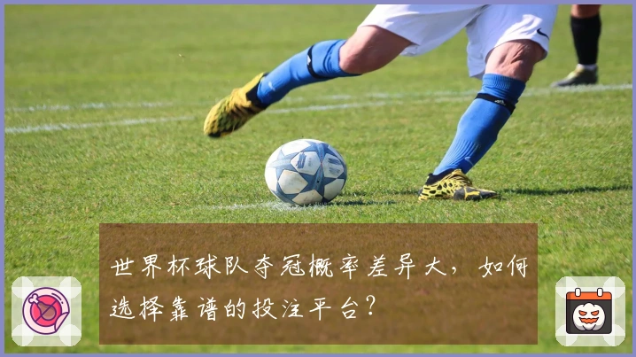 世界杯球队夺冠概率差异大，如何选择靠谱的投注平台？