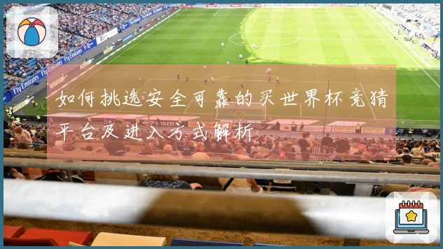 如何挑选安全可靠的买世界杯竞猜平台及进入方式解析