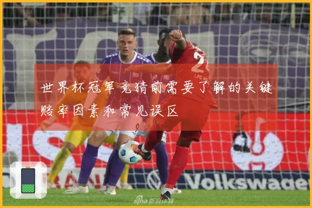 世界杯冠军竞猜前需要了解的关键赔率因素和常见误区