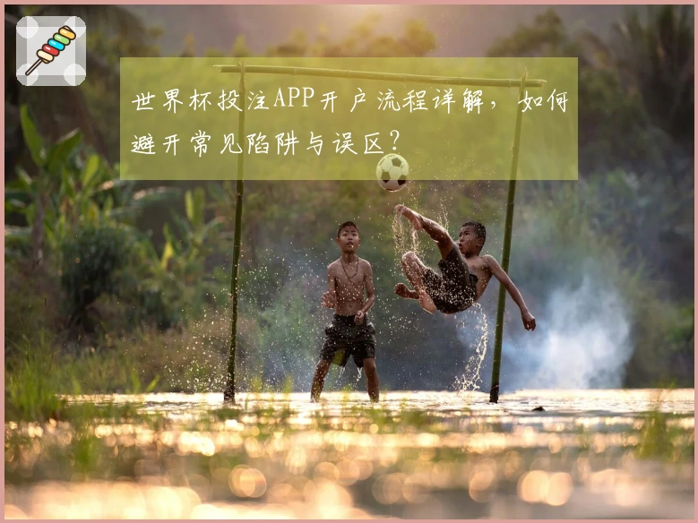 世界杯投注APP开户流程详解，如何避开常见陷阱与误区？